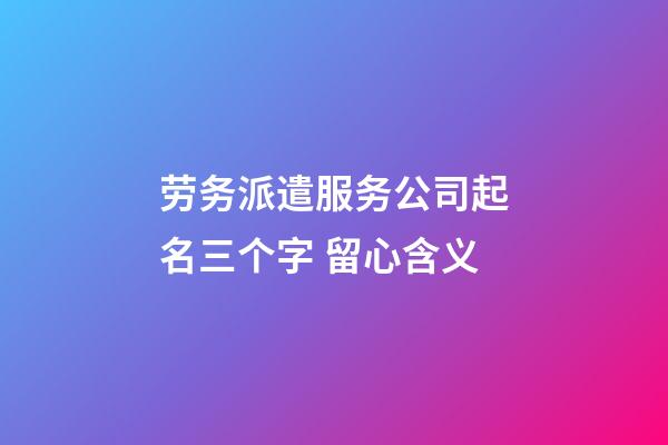 劳务派遣服务公司起名三个字 留心含义-第1张-公司起名-玄机派